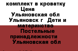 комплект в кроватку › Цена ­ 1 500 - Ульяновская обл., Ульяновск г. Дети и материнство » Постельные принадлежности   . Ульяновская обл.